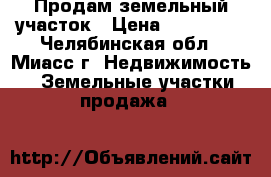 Продам земельный участок › Цена ­ 350 000 - Челябинская обл., Миасс г. Недвижимость » Земельные участки продажа   